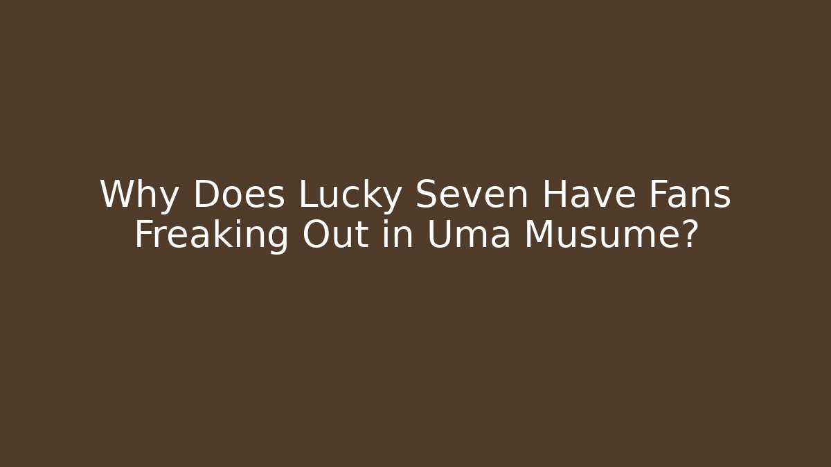 Why Does Lucky Seven Have Fans Freaking Out in Uma Musume?