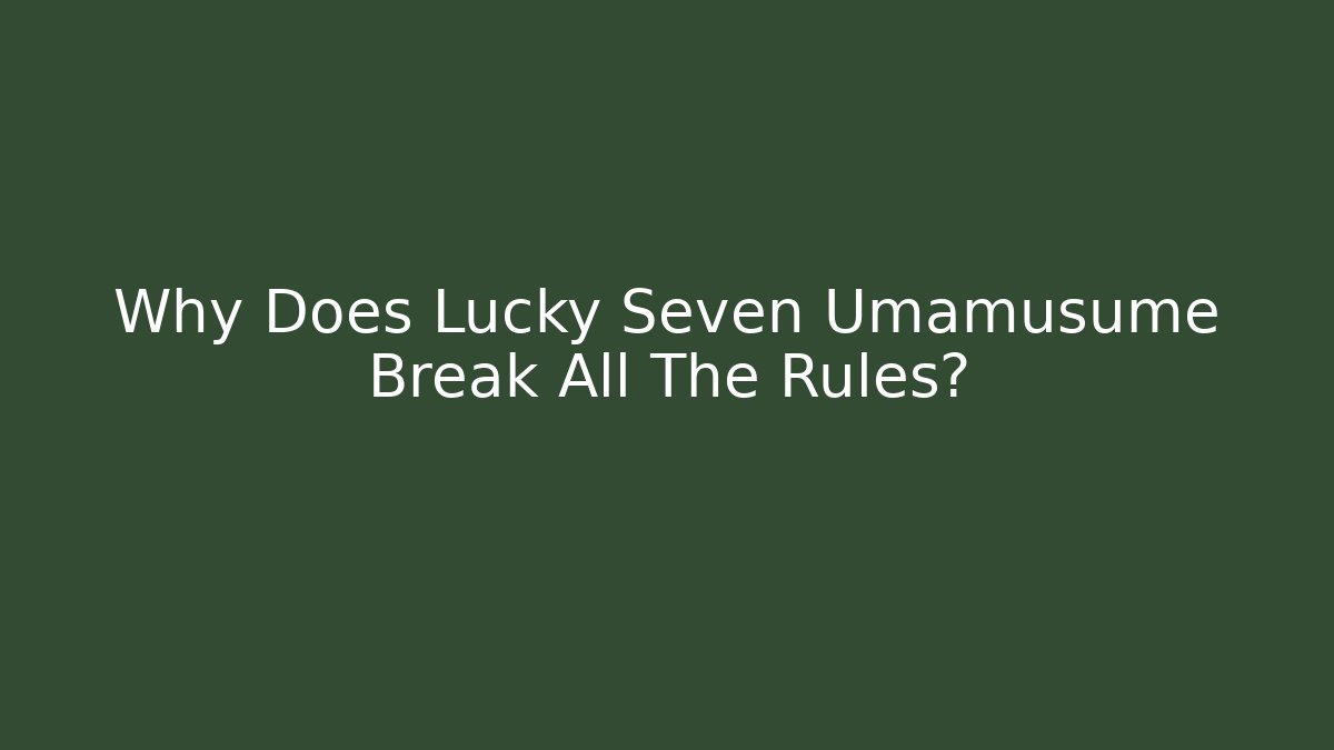 Why Does Lucky Seven Umamusume Break All The Rules?