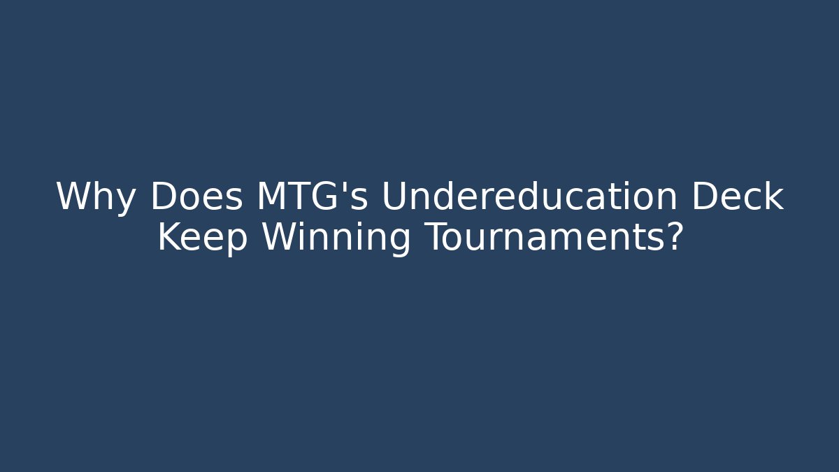 Why Does MTG's Undereducation Deck Keep Winning Tournaments?