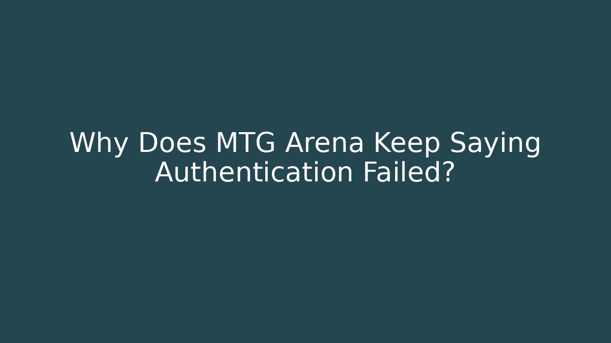 Why Does MTG Arena Keep Saying Authentication Failed?