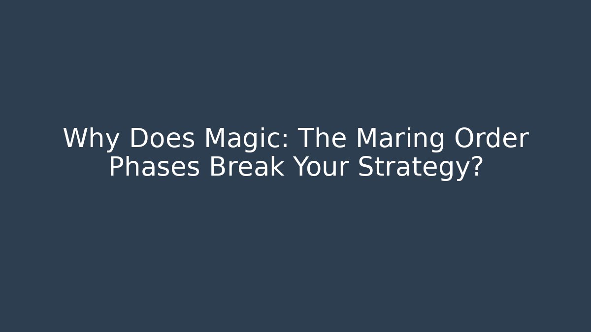 Why Does Magic: The Maring Order Phases Break Your Strategy?