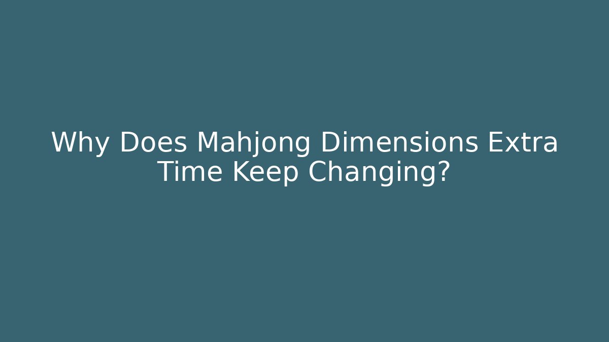 Why Does Mahjong Dimensions Extra Time Keep Changing? - Create More Assets