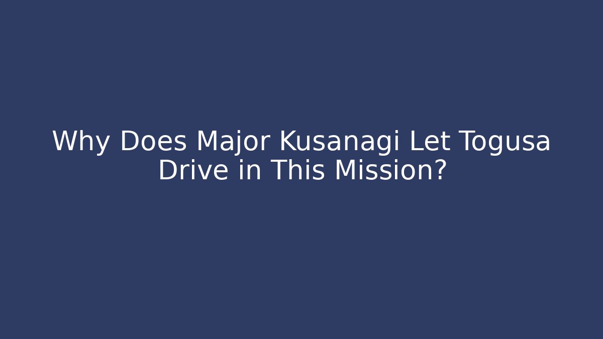 Why Does Major Kusanagi Let Togusa Drive in This Mission?