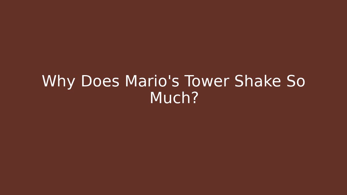 Why Does Mario’s Tower Shake So Much?