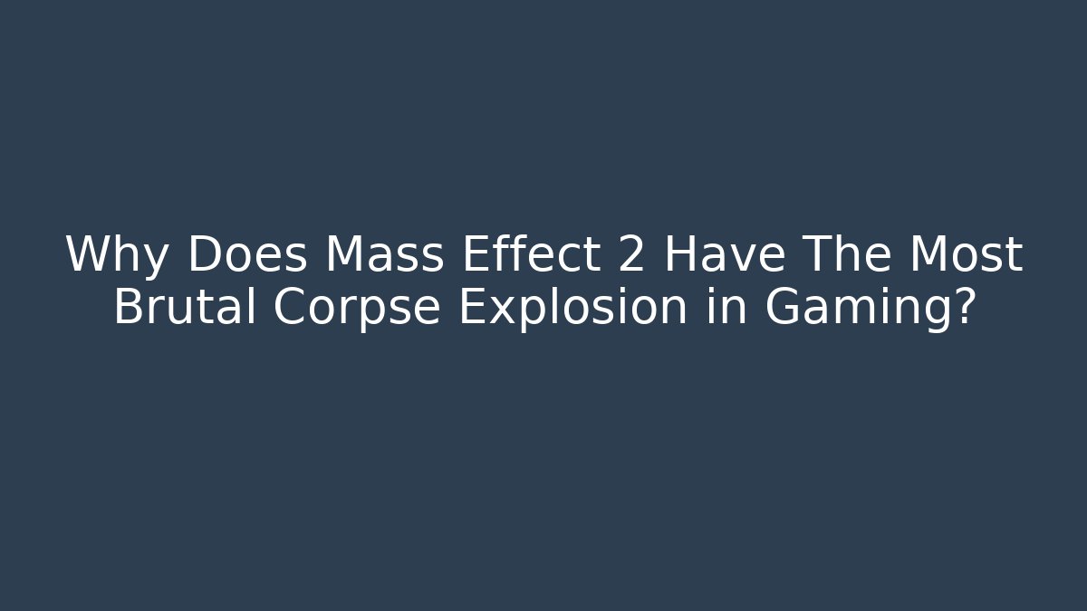 Why Does Mass Effect 2 Have The Most Brutal Corpse Explosion in Gaming?