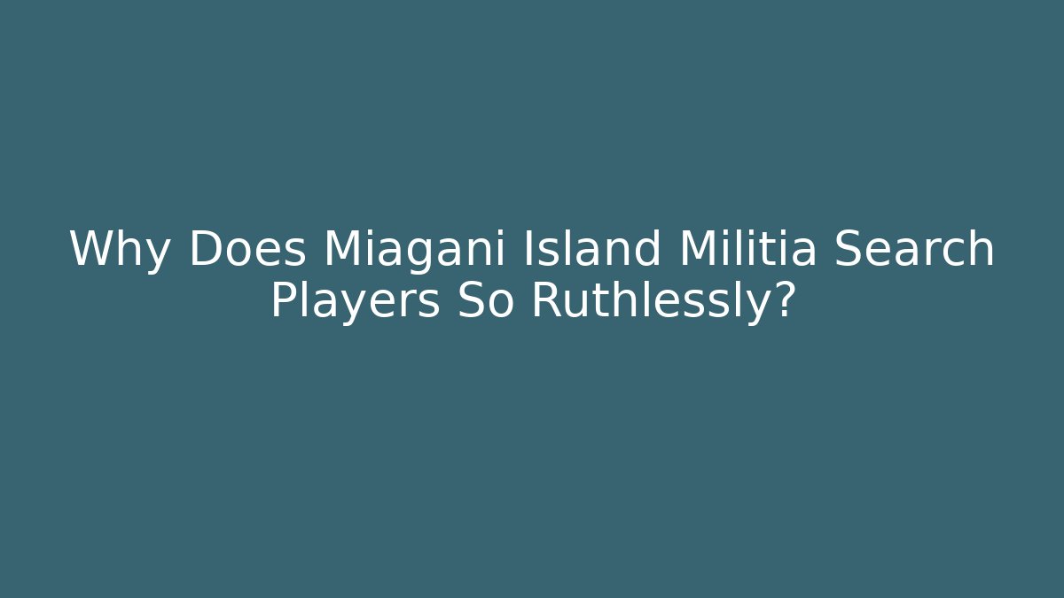 Why Does Miagani Island Militia Search Players So Ruthlessly?