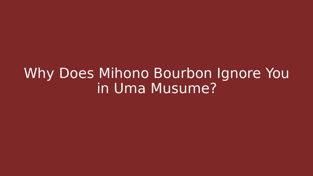 Why Does Mihono Bourbon Ignore You in Uma Musume?