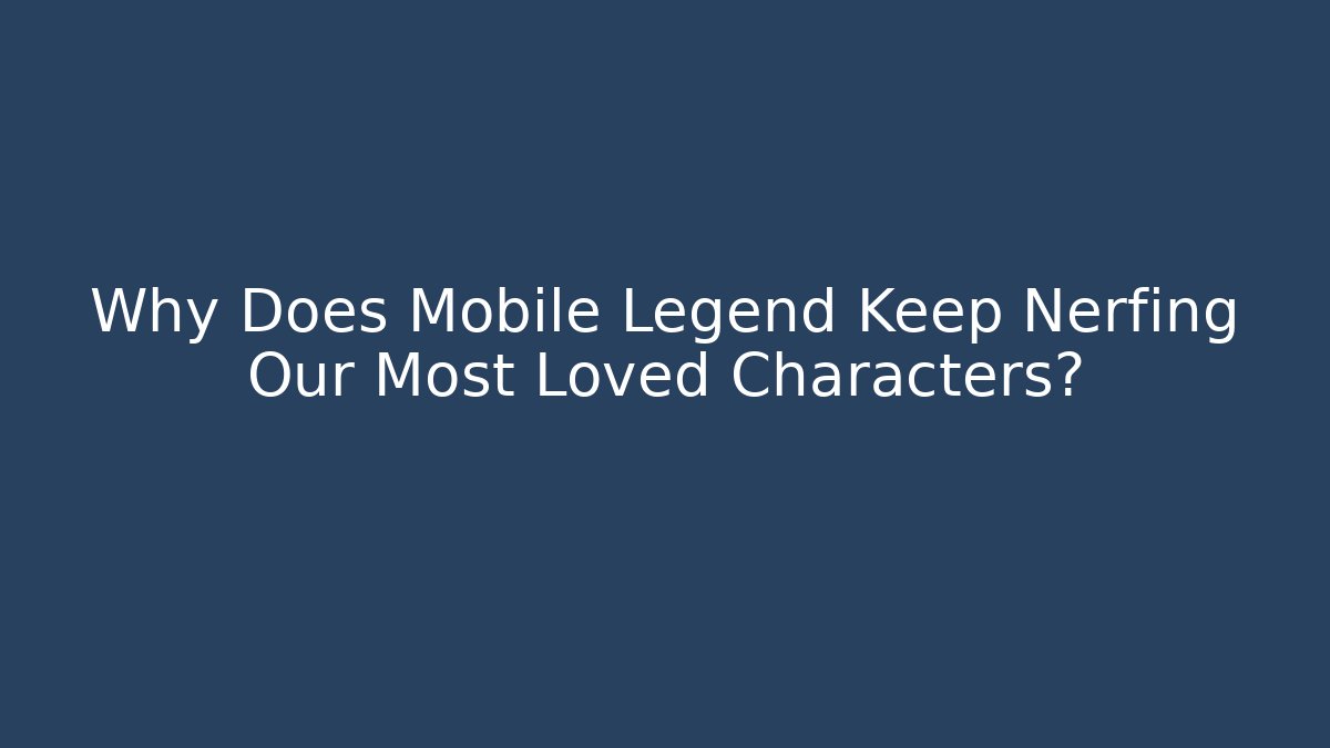 Why Does Mobile Legend Keep Nerfing Our Most Loved Characters?