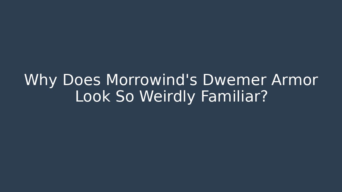 Why Does Morrowind's Dwemer Armor Look So Weirdly Familiar?