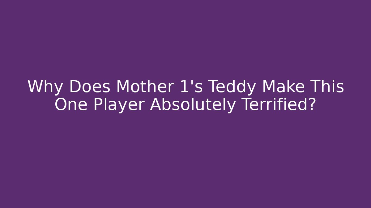 Why Does Mother 1's Teddy Make This One Player Absolutely Terrified?