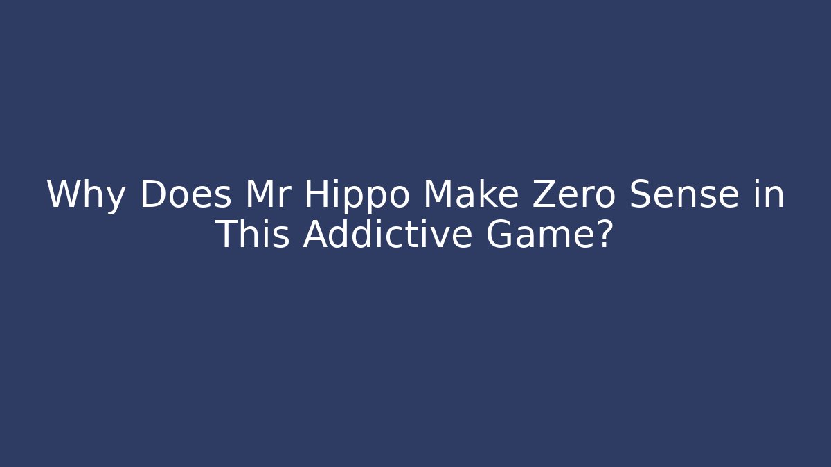 Why Does Mr Hippo Make Zero Sense in This Addictive Game? - Create More Assets