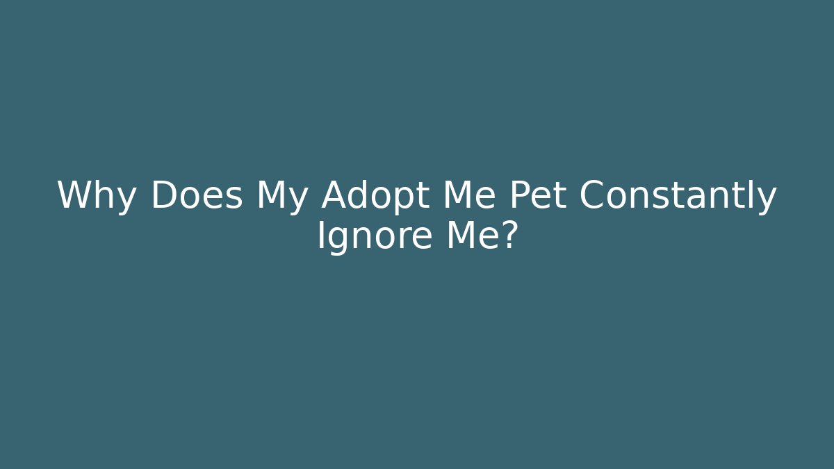 Why Does My Adopt Me Pet Constantly Ignore Me?