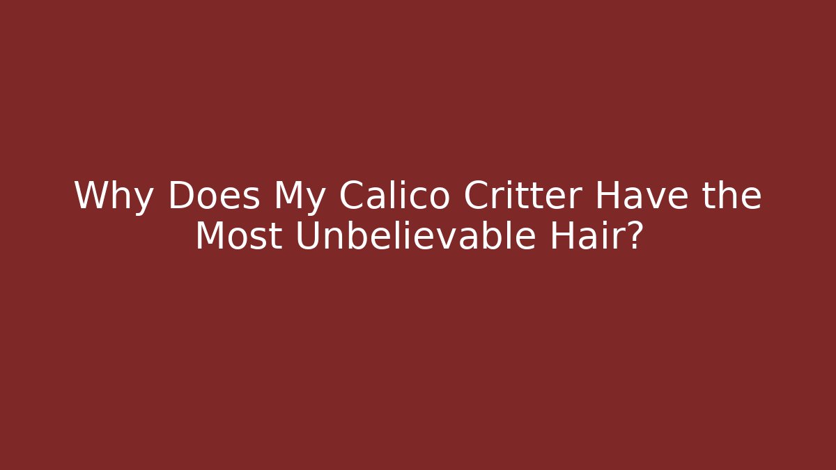 Why Does My Calico Critter Have the Most Unbelievable Hair?
