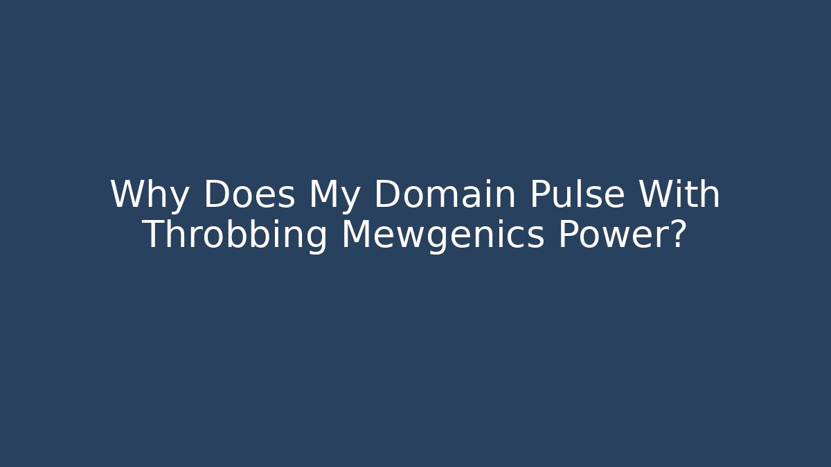 Why Does My Domain Pulse With Throbbing Mewgenics Power? - Create More Assets