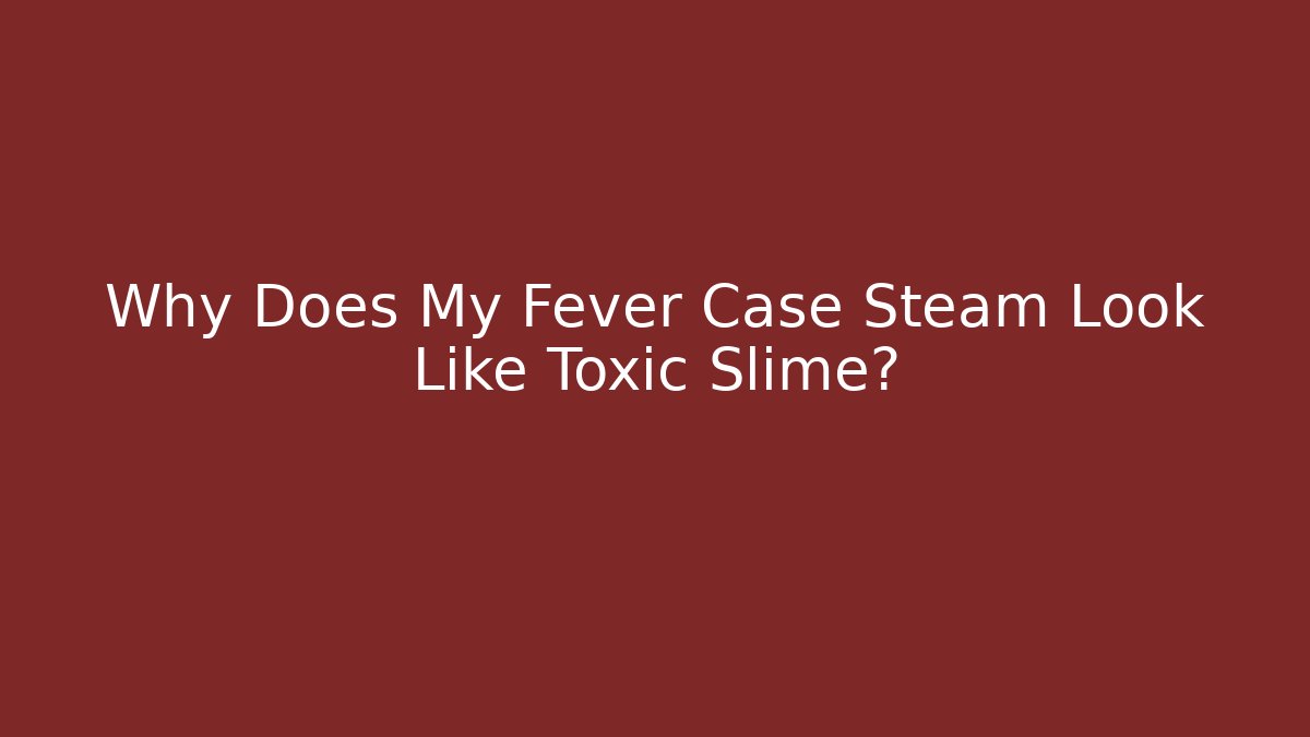 Why Does My Fever Case Steam Look Like Toxic Slime? - Create More Assets
