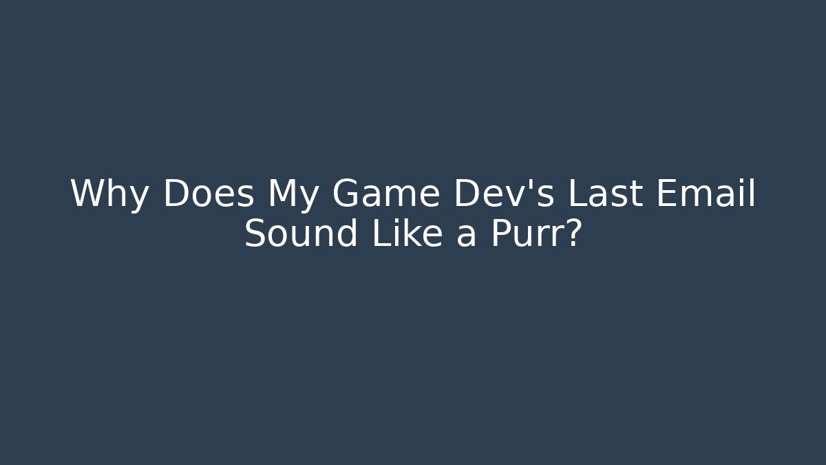 Why Does My Game Dev's Last Email Sound Like a Purr?