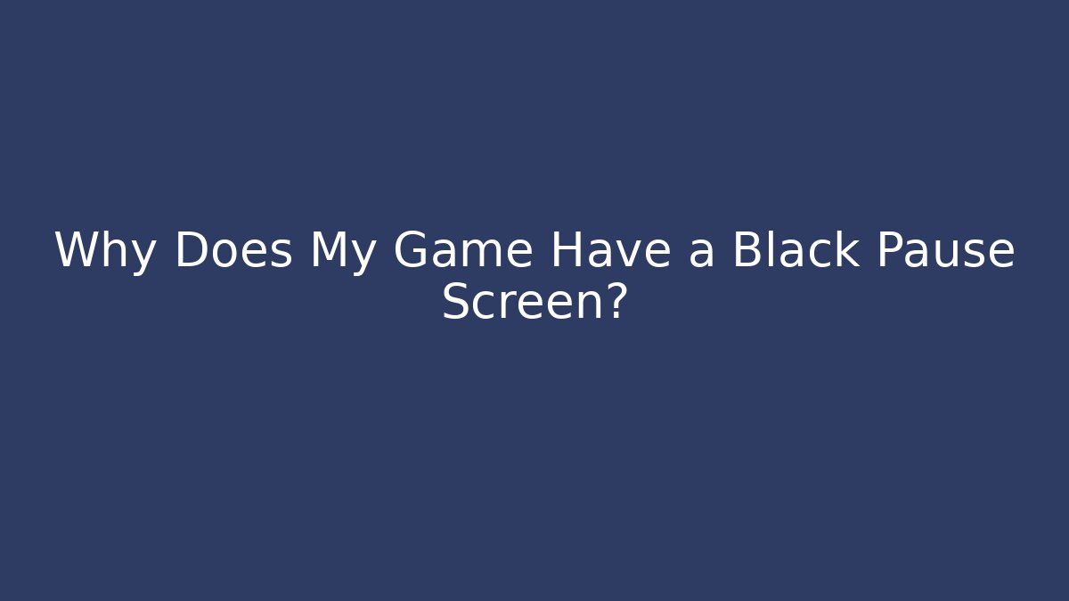Why Does My Game Have a Black Pause Screen?