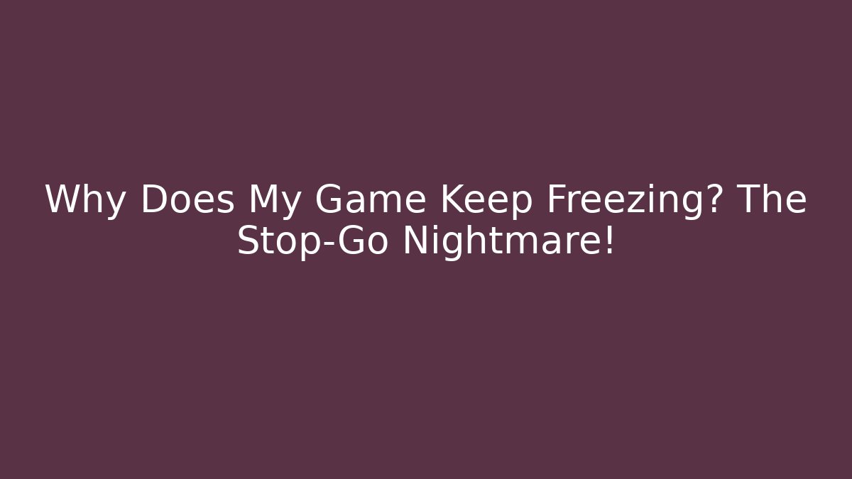 Why Does My Game Keep Freezing? The Stop-Go Nightmare!