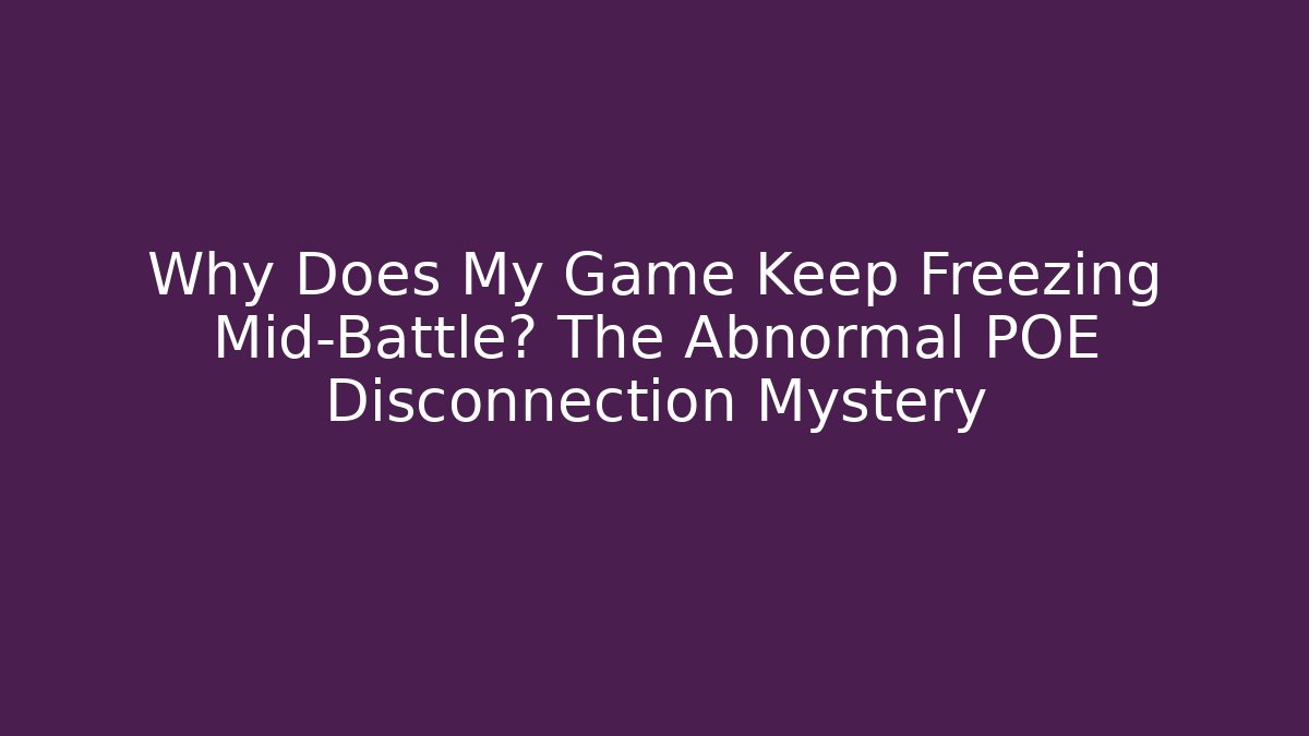 Why Does My Game Keep Freezing Mid-Battle? The Abnormal POE Disconnection Mystery