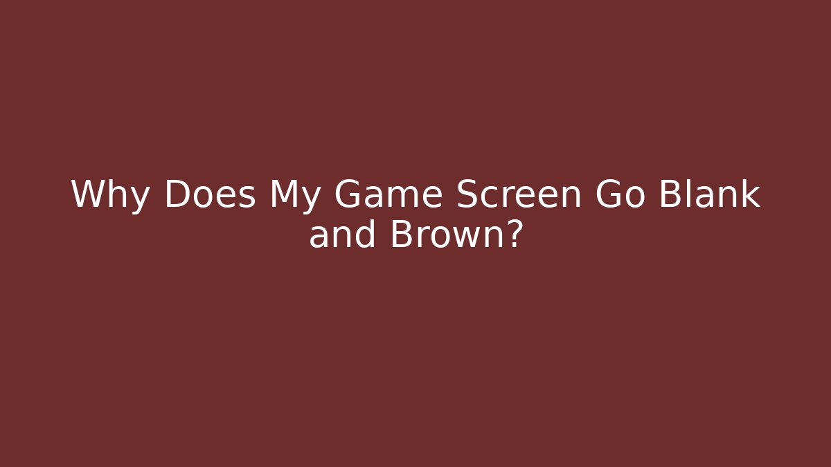 Why Does My Game Screen Go Blank and Brown? - Create More Assets