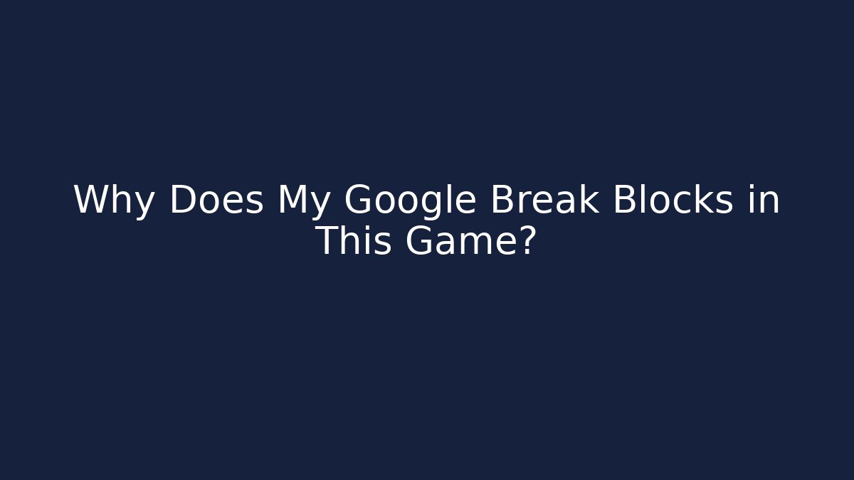 Why Does My Google Break Blocks in This Game?