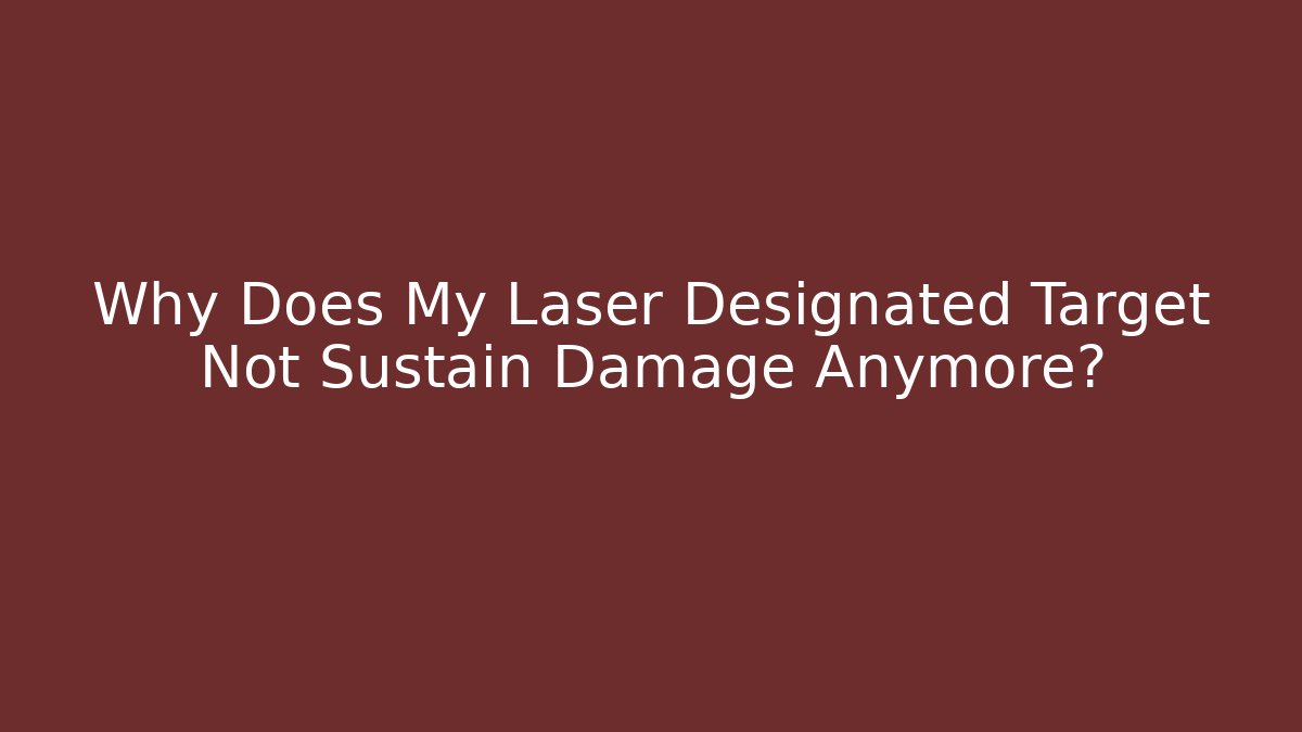 Why Does My Laser Designated Target Not Sustain Damage Anymore?