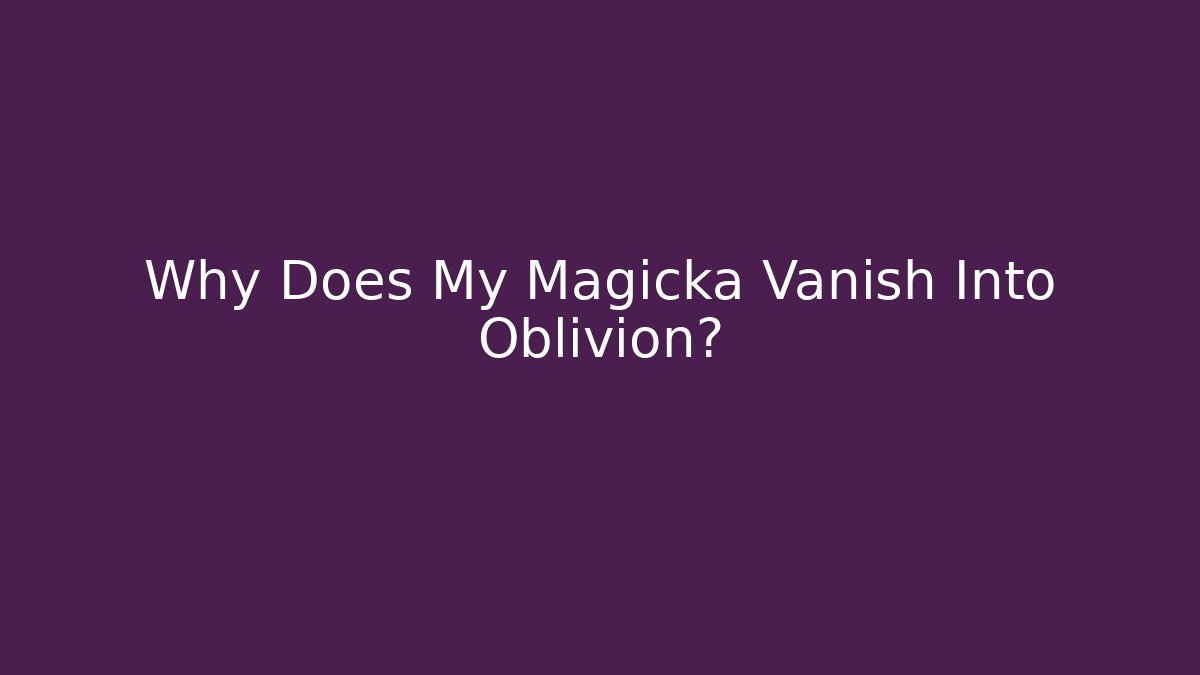 Why Does My Magicka Vanish Into Oblivion?