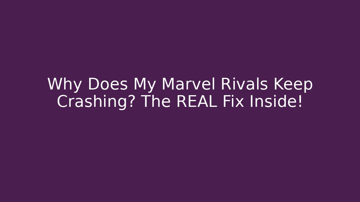 Why Does My Marvel Rivals Keep Crashing? The REAL Fix Inside!