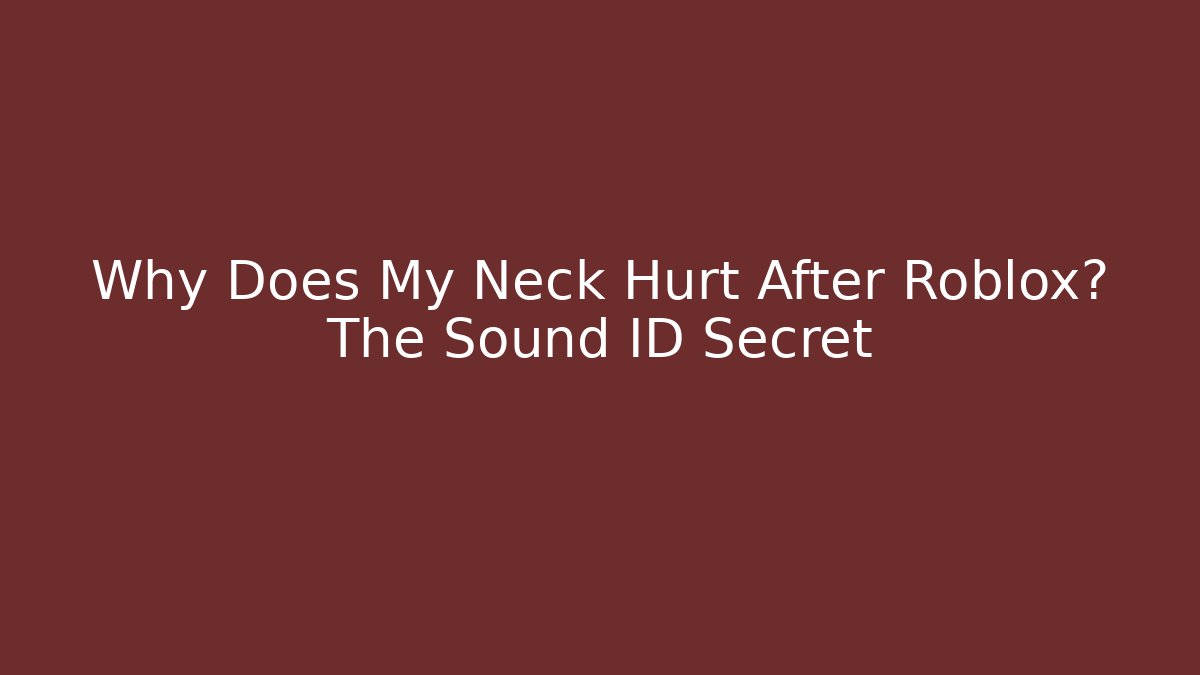 Why Does My Neck Hurt After Roblox? The Sound ID Secret