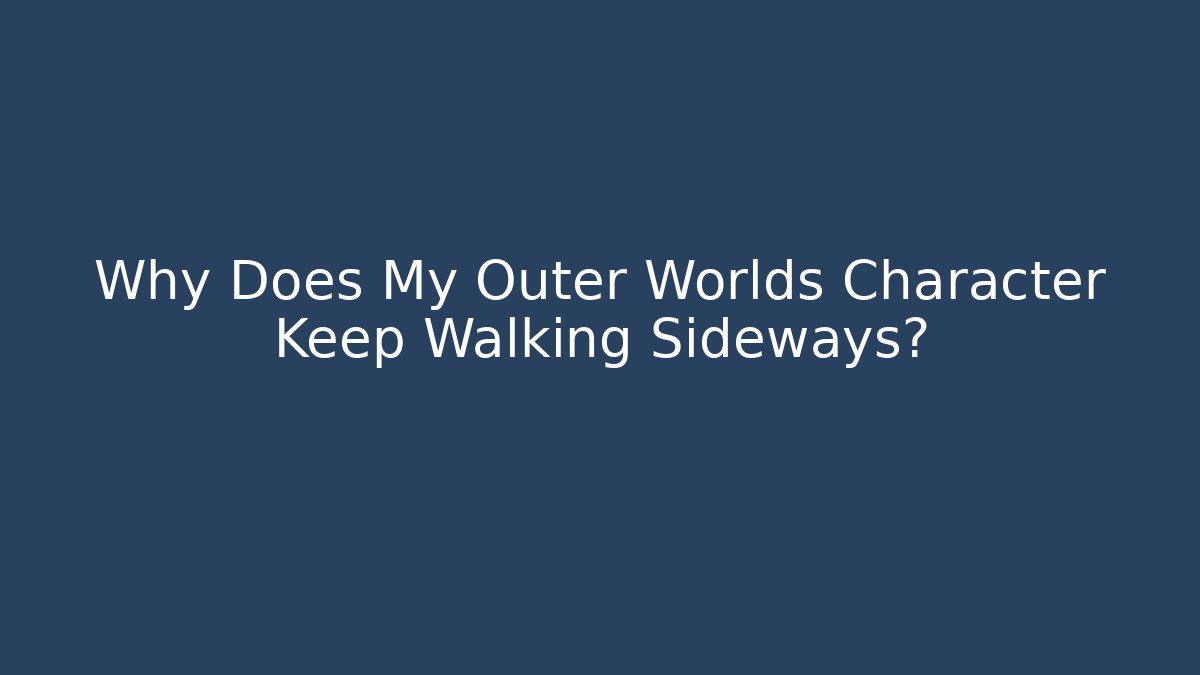 Why Does My Outer Worlds Character Keep Walking Sideways?