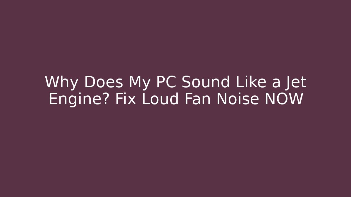 Why Does My PC Sound Like a Jet Engine? Fix Loud Fan Noise NOW