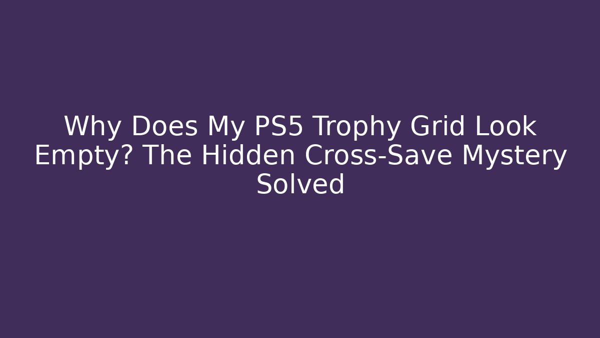 Why Does My PS5 Trophy Grid Look Empty? The Hidden Cross-Save Mystery Solved - Create More Assets