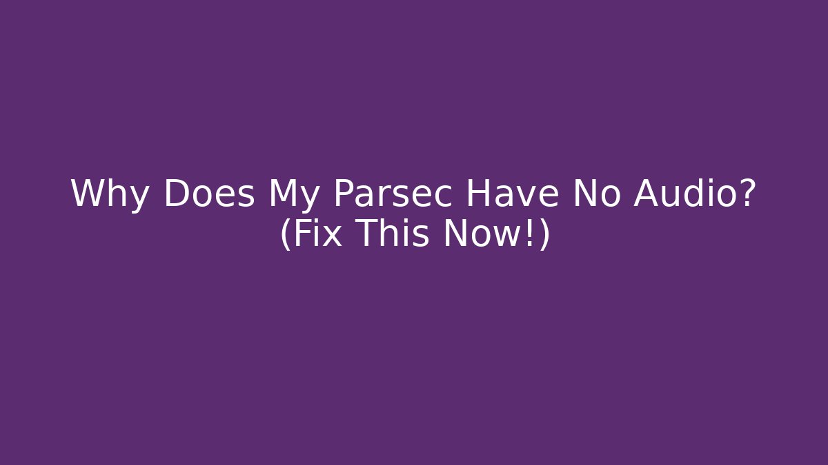 Why Does My Parsec Have No Audio? (Fix This Now!)