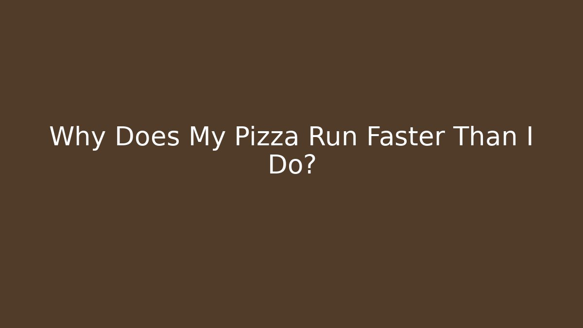 Why Does My Pizza Run Faster Than I Do? - Create More Assets