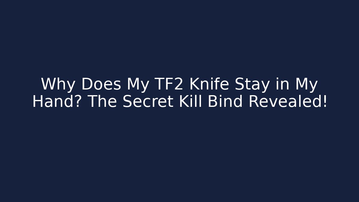Why Does My TF2 Knife Stay in My Hand? The Secret Kill Bind Revealed!