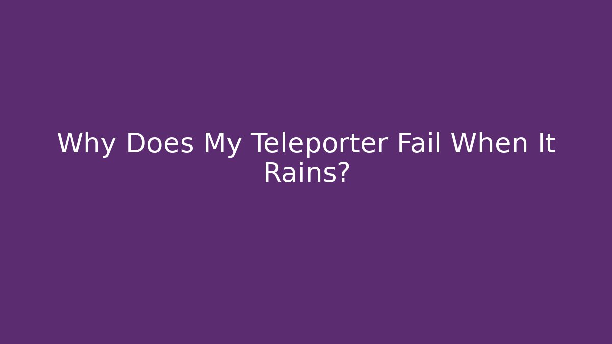 Why Does My Teleporter Fail When It Rains?