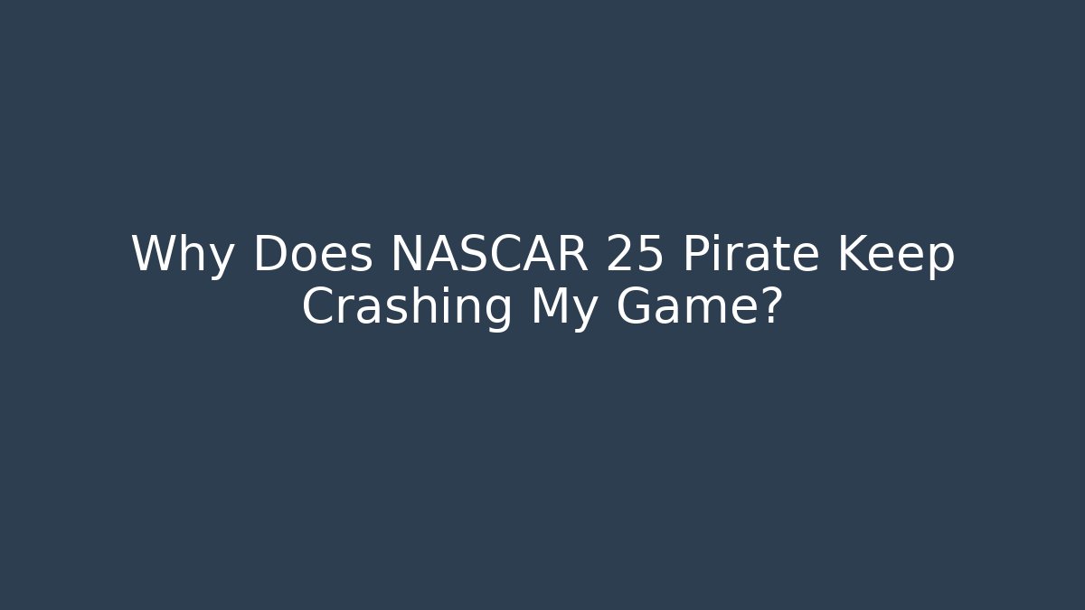 Why Does NASCAR 25 Pirate Keep Crashing My Game?