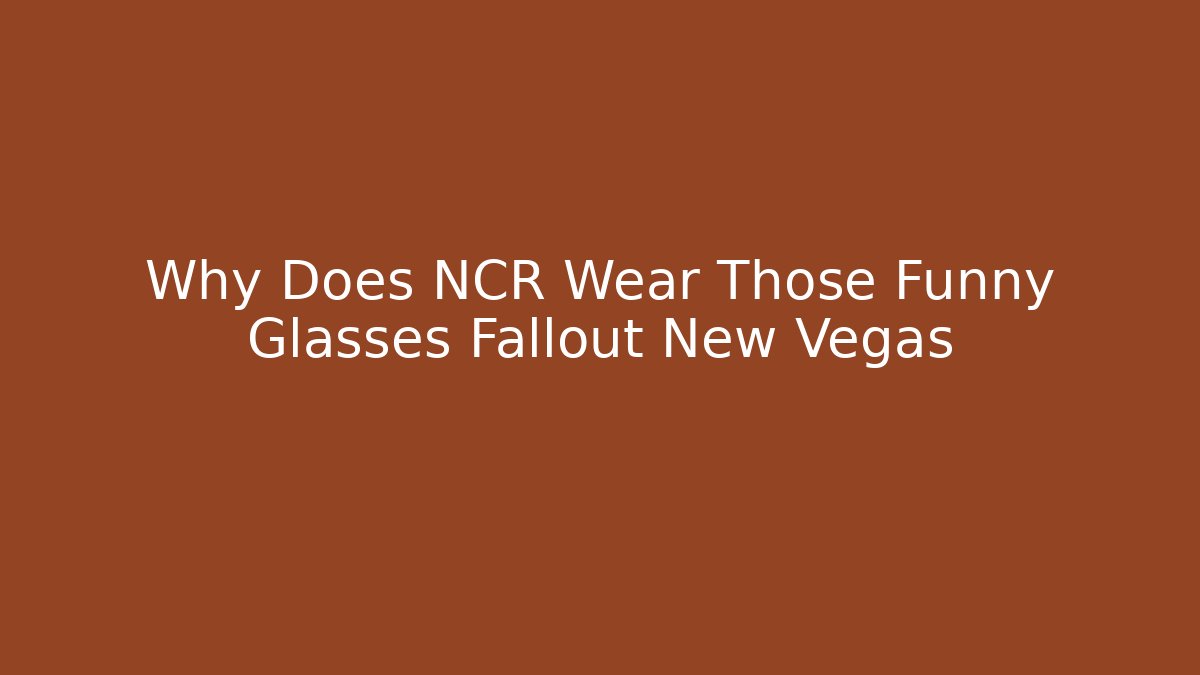 Why Does NCR Wear Those Funny Glasses Fallout New Vegas