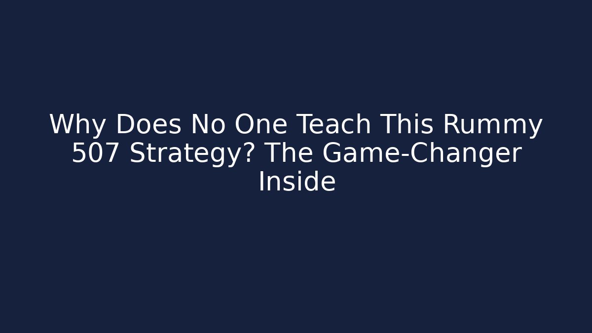 Why Does No One Teach This Rummy 507 Strategy? The Game-Changer Inside
