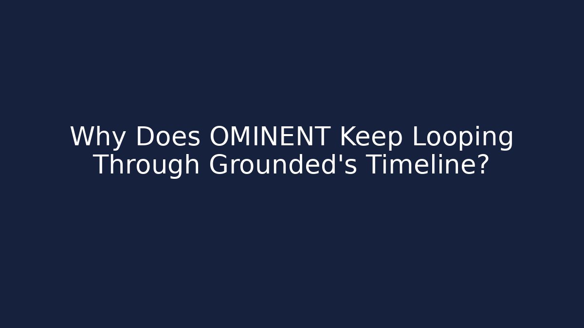 Why Does OMINENT Keep Looping Through Grounded's Timeline? - Create More Assets