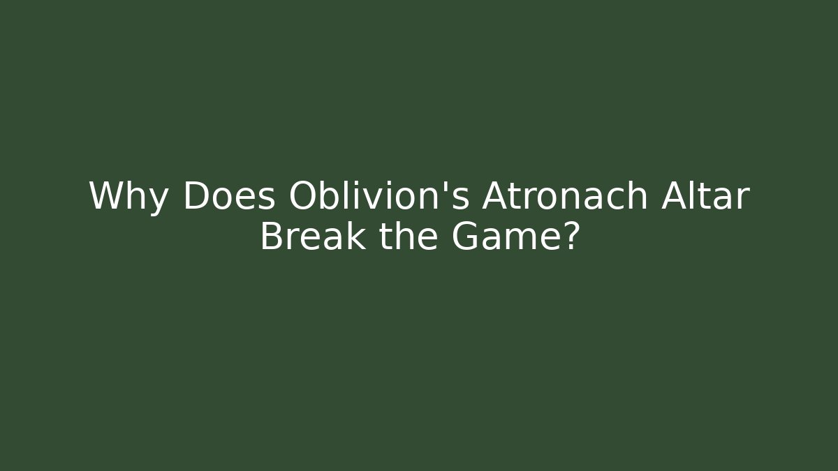Why Does Oblivion's Atronach Altar Break the Game?