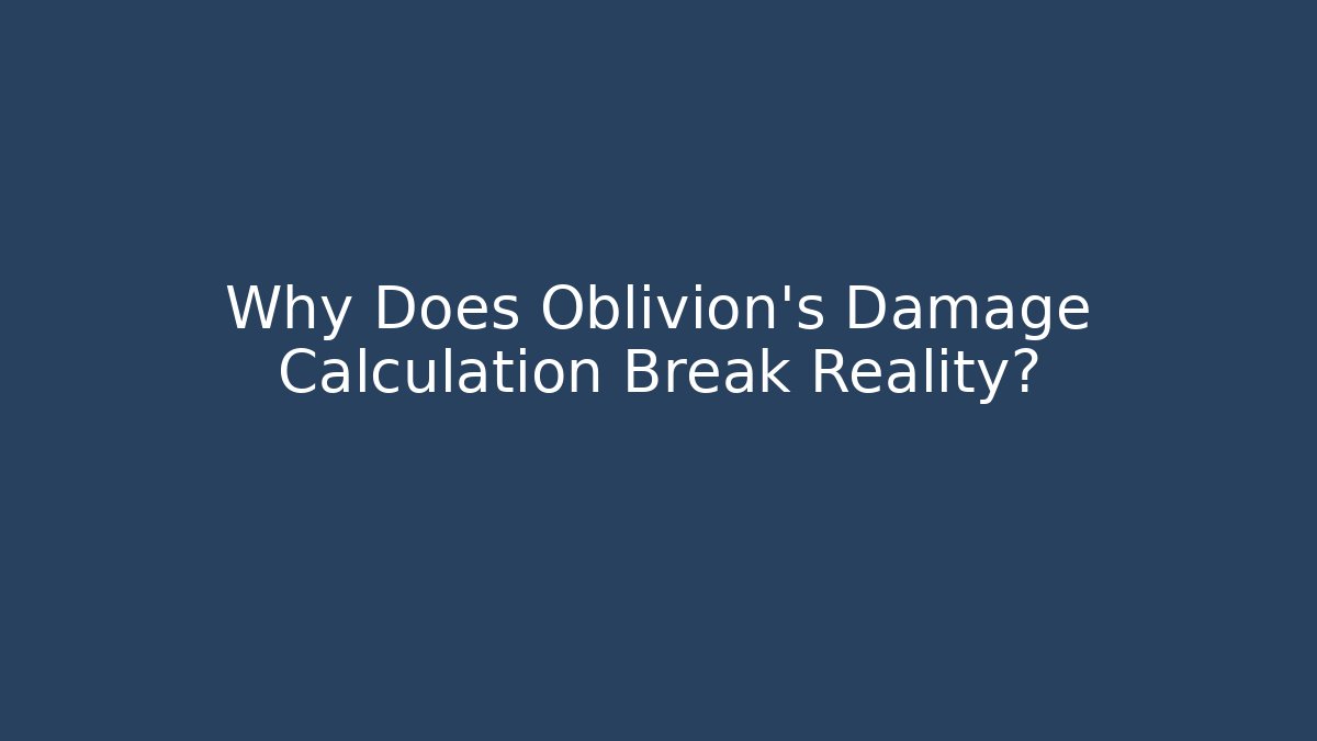Why Does Oblivion's Damage Calculation Break Reality?