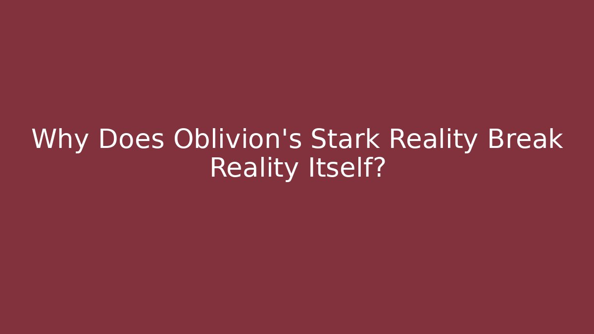 Why Does Oblivion's Stark Reality Break Reality Itself? - Create More Assets
