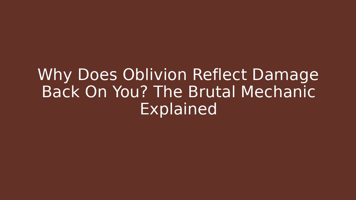 Why Does Oblivion Reflect Damage Back On You? The Brutal Mechanic Explained