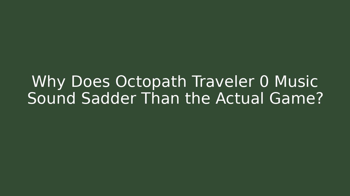 Why Does Octopath Traveler 0 Music Sound Sadder Than the Actual Game?