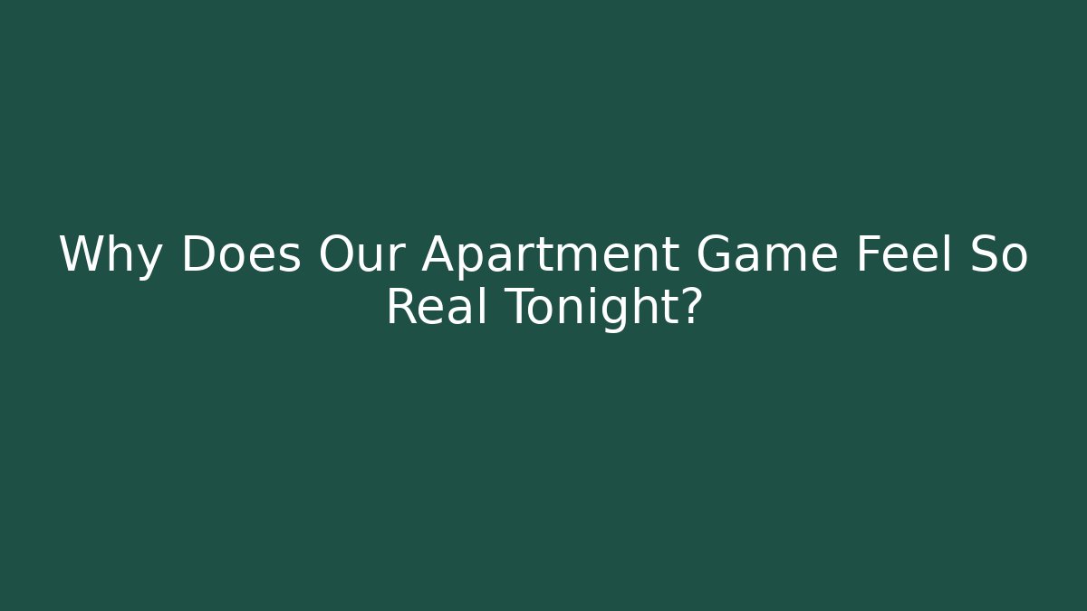 Why Does Our Apartment Game Feel So Real Tonight?