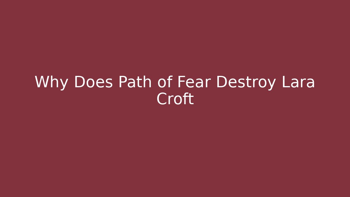 Why Does Path of Fear Destroy Lara Croft