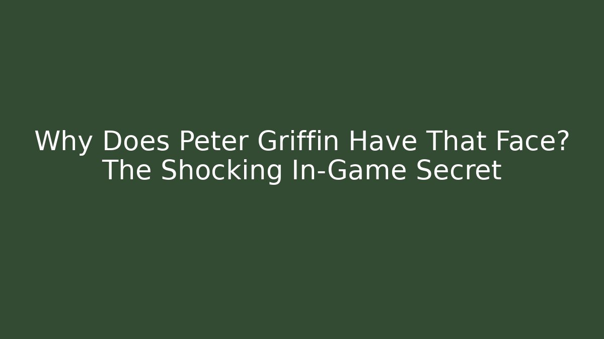 Why Does Peter Griffin Have That Face? The Shocking In-Game Secret