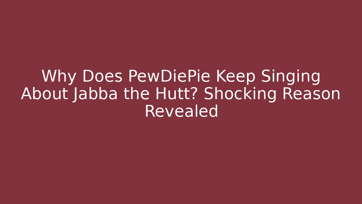 Why Does PewDiePie Keep Singing About Jabba the Hutt? Shocking Reason Revealed