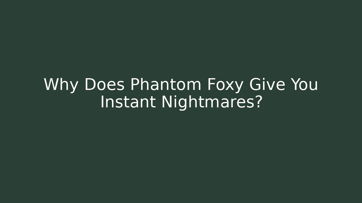 Why Does Phantom Foxy Give You Instant Nightmares?